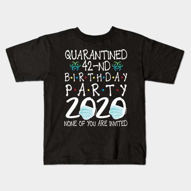 Quarantined 42nd Birthday Party 2020 With Face Mask None Of You Are Invited Happy 42 Years Old Kids T-Shirt by bakhanh123